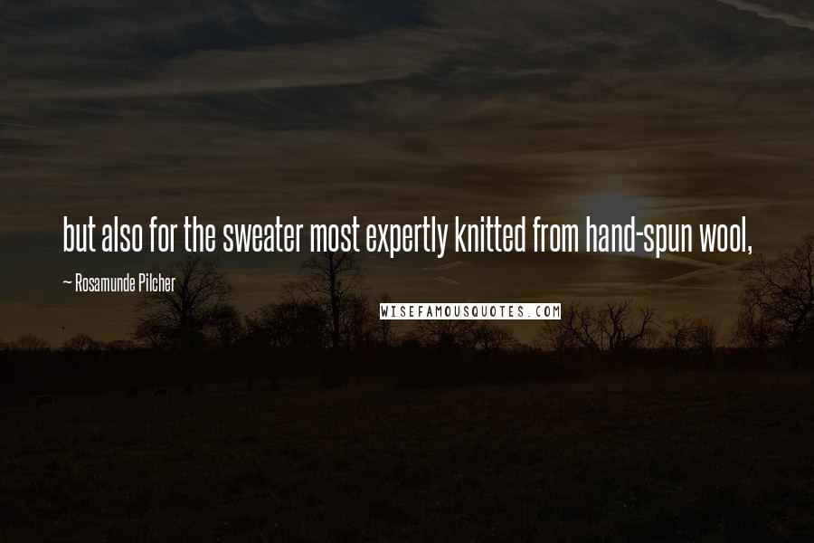 Rosamunde Pilcher Quotes: but also for the sweater most expertly knitted from hand-spun wool,