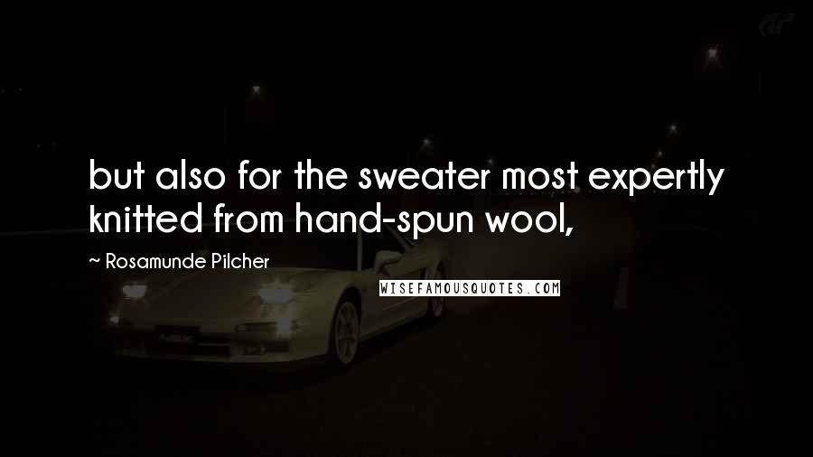 Rosamunde Pilcher Quotes: but also for the sweater most expertly knitted from hand-spun wool,