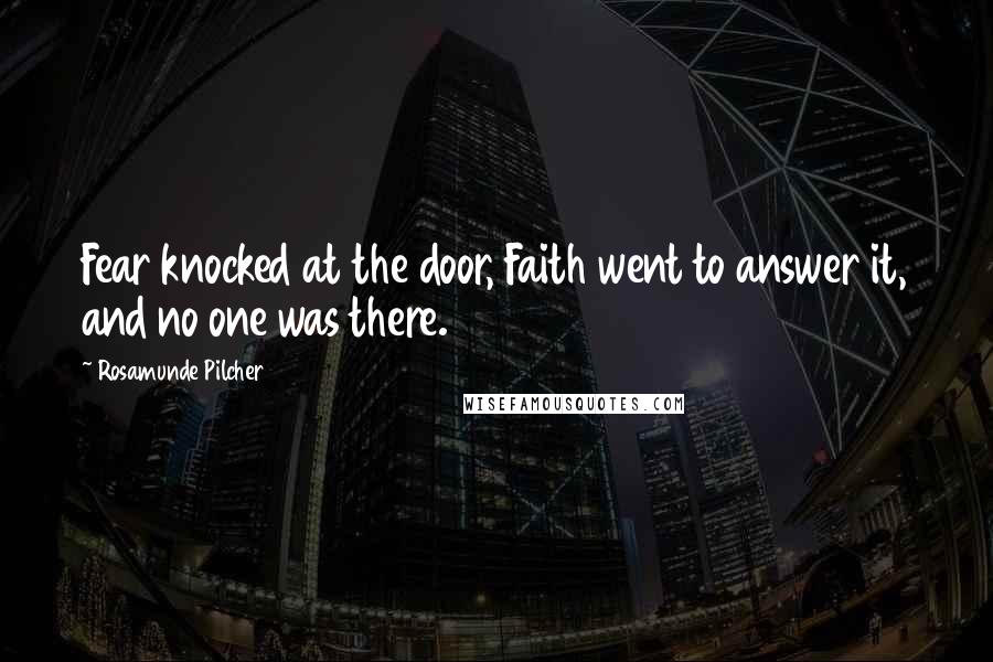 Rosamunde Pilcher Quotes: Fear knocked at the door, Faith went to answer it, and no one was there.
