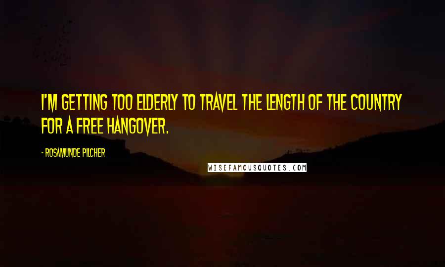 Rosamunde Pilcher Quotes: I'm getting too elderly to travel the length of the country for a free hangover.