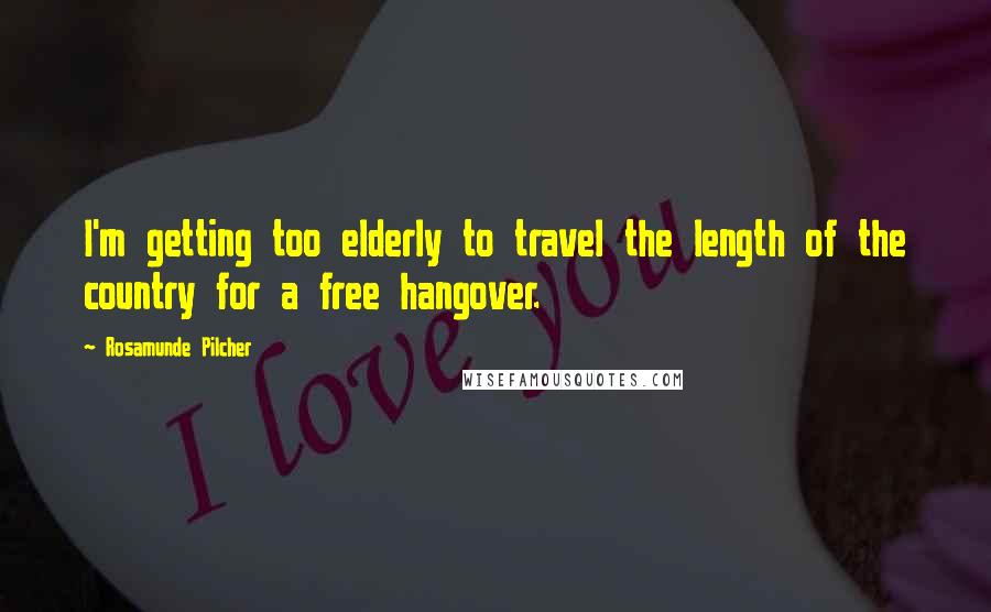 Rosamunde Pilcher Quotes: I'm getting too elderly to travel the length of the country for a free hangover.