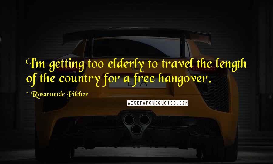 Rosamunde Pilcher Quotes: I'm getting too elderly to travel the length of the country for a free hangover.