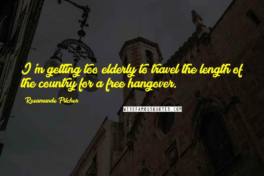 Rosamunde Pilcher Quotes: I'm getting too elderly to travel the length of the country for a free hangover.
