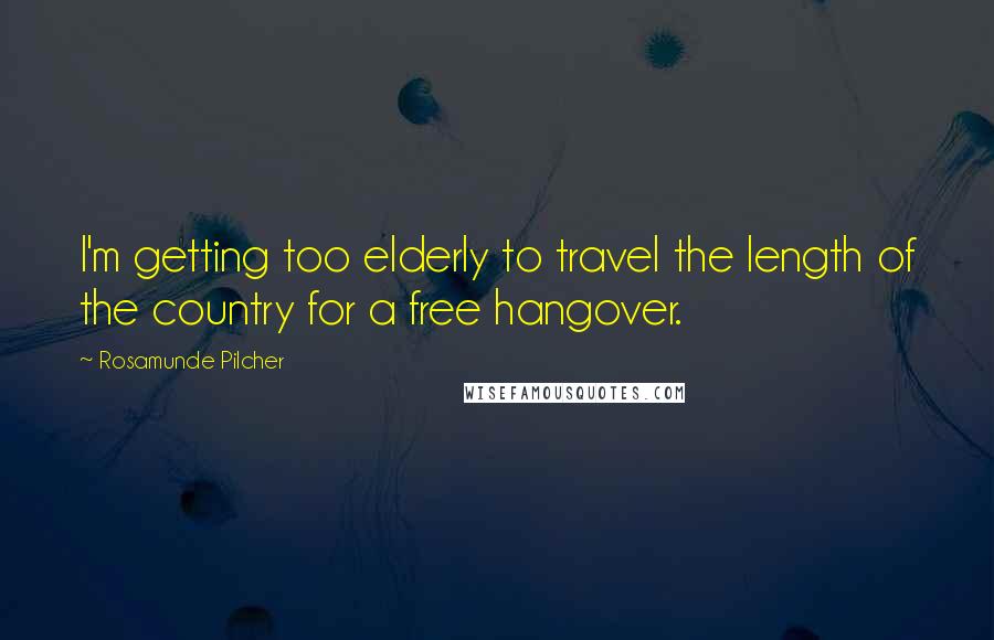 Rosamunde Pilcher Quotes: I'm getting too elderly to travel the length of the country for a free hangover.