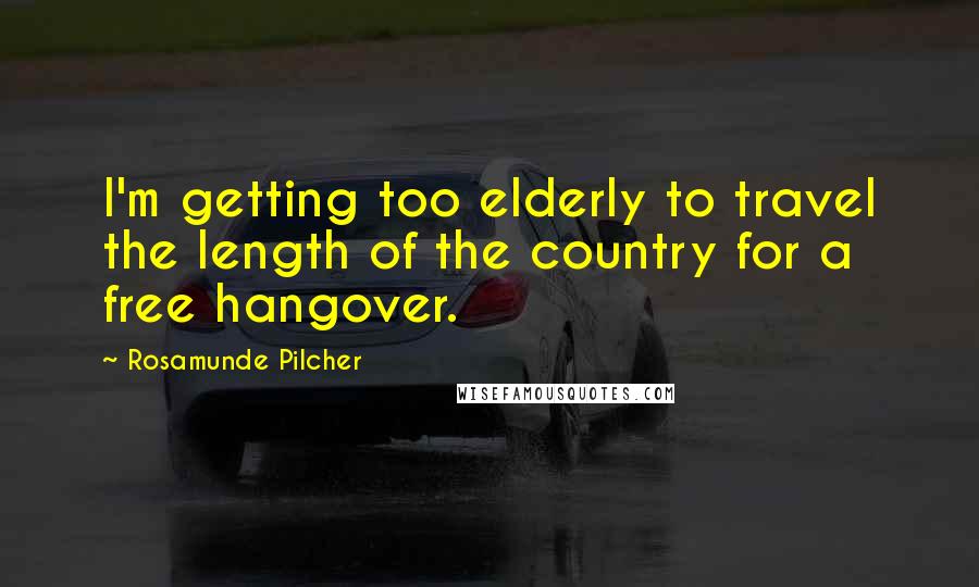 Rosamunde Pilcher Quotes: I'm getting too elderly to travel the length of the country for a free hangover.