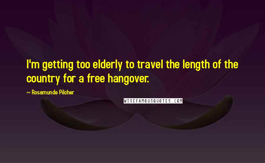 Rosamunde Pilcher Quotes: I'm getting too elderly to travel the length of the country for a free hangover.