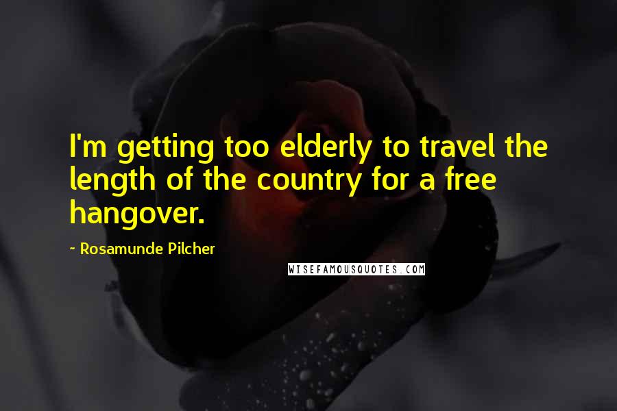 Rosamunde Pilcher Quotes: I'm getting too elderly to travel the length of the country for a free hangover.