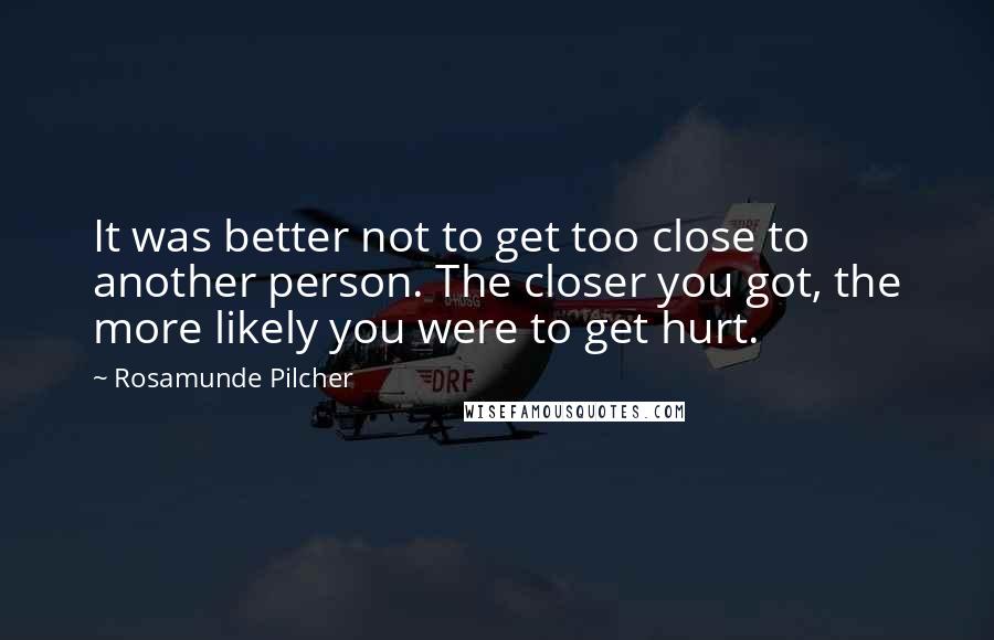 Rosamunde Pilcher Quotes: It was better not to get too close to another person. The closer you got, the more likely you were to get hurt.