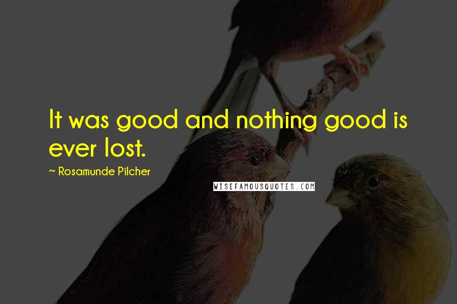 Rosamunde Pilcher Quotes: It was good and nothing good is ever lost.