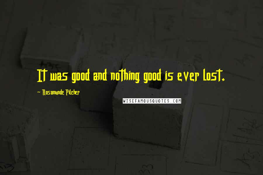 Rosamunde Pilcher Quotes: It was good and nothing good is ever lost.