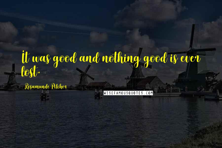 Rosamunde Pilcher Quotes: It was good and nothing good is ever lost.