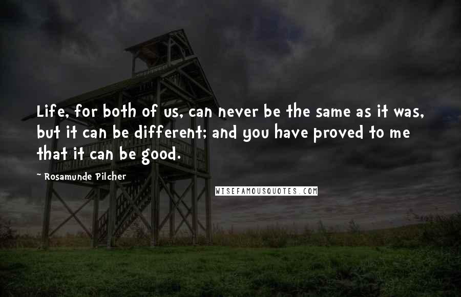 Rosamunde Pilcher Quotes: Life, for both of us, can never be the same as it was, but it can be different; and you have proved to me that it can be good.