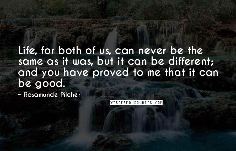 Rosamunde Pilcher Quotes: Life, for both of us, can never be the same as it was, but it can be different; and you have proved to me that it can be good.