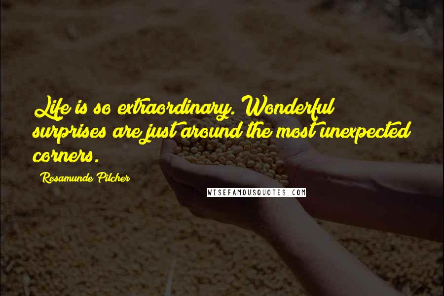 Rosamunde Pilcher Quotes: Life is so extraordinary. Wonderful surprises are just around the most unexpected corners.