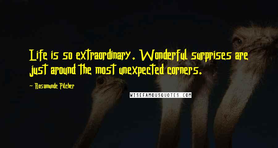 Rosamunde Pilcher Quotes: Life is so extraordinary. Wonderful surprises are just around the most unexpected corners.