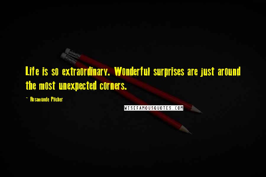 Rosamunde Pilcher Quotes: Life is so extraordinary. Wonderful surprises are just around the most unexpected corners.