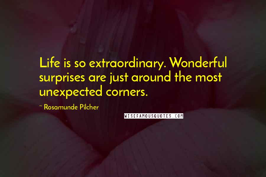 Rosamunde Pilcher Quotes: Life is so extraordinary. Wonderful surprises are just around the most unexpected corners.