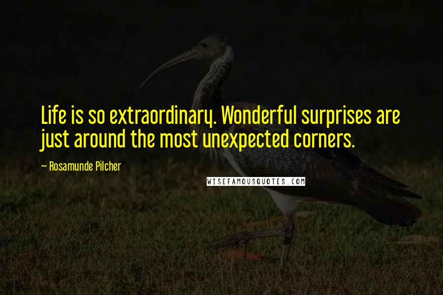 Rosamunde Pilcher Quotes: Life is so extraordinary. Wonderful surprises are just around the most unexpected corners.