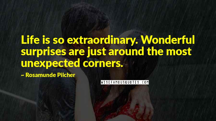 Rosamunde Pilcher Quotes: Life is so extraordinary. Wonderful surprises are just around the most unexpected corners.