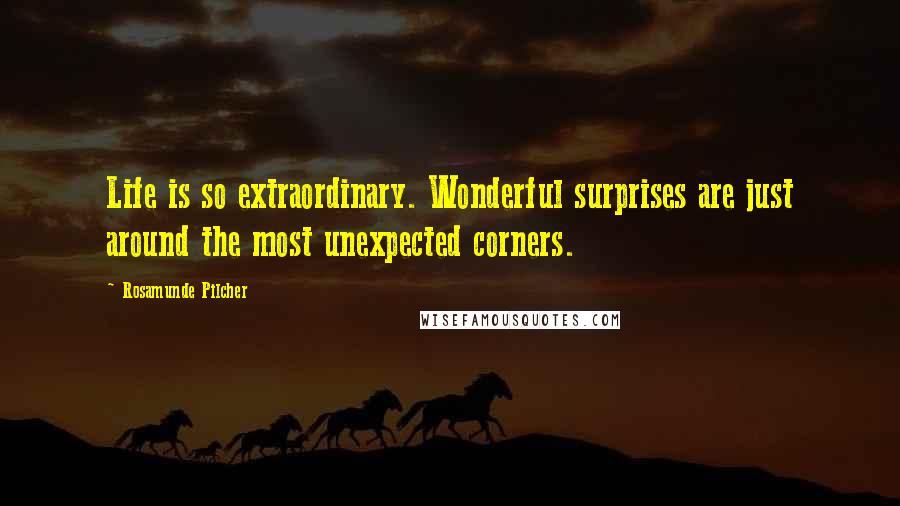 Rosamunde Pilcher Quotes: Life is so extraordinary. Wonderful surprises are just around the most unexpected corners.