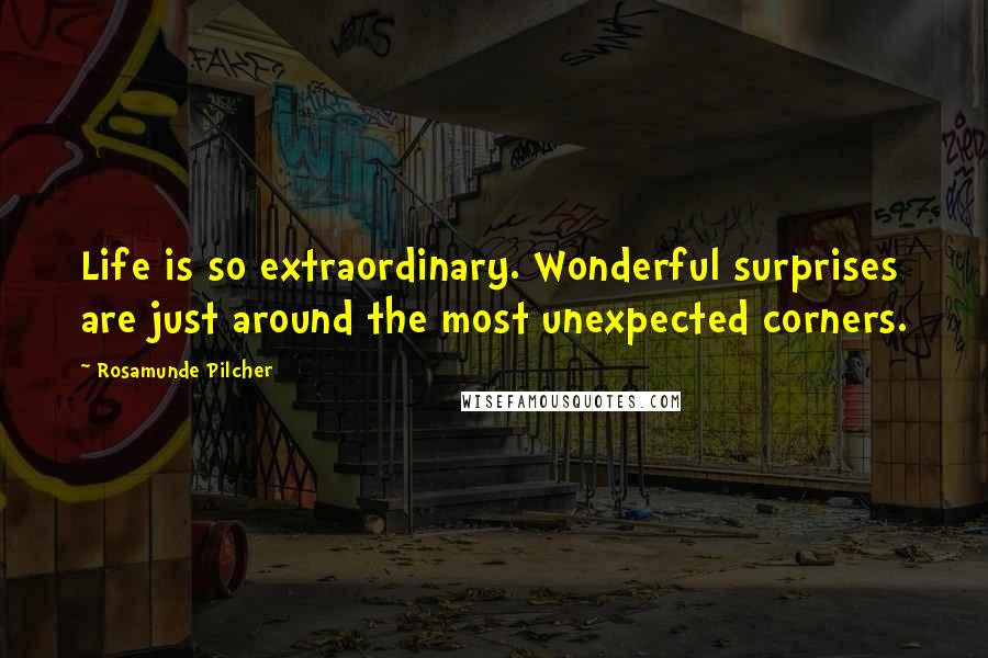 Rosamunde Pilcher Quotes: Life is so extraordinary. Wonderful surprises are just around the most unexpected corners.