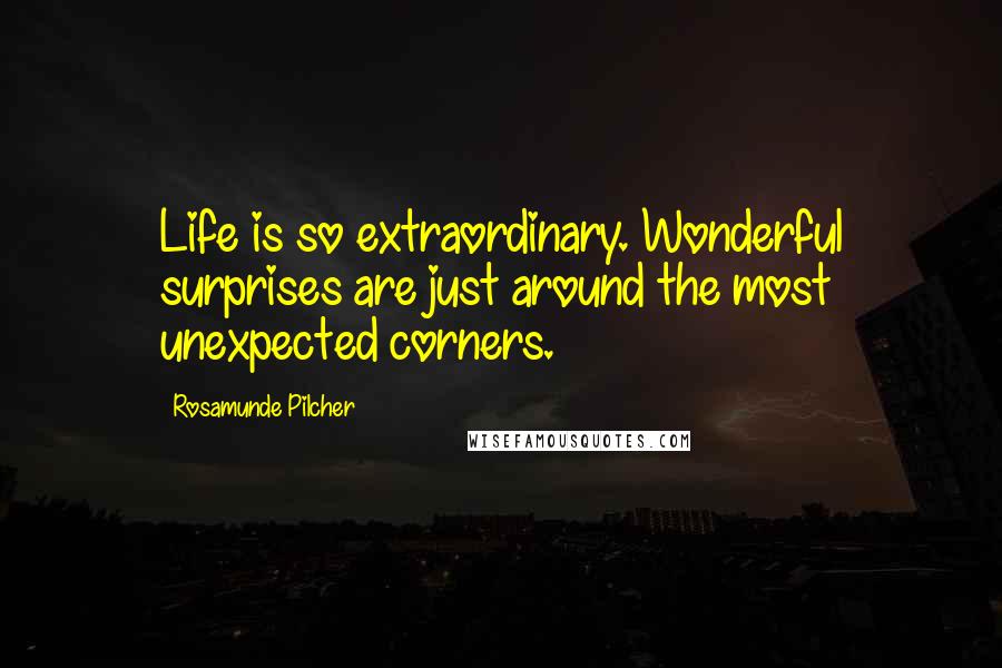 Rosamunde Pilcher Quotes: Life is so extraordinary. Wonderful surprises are just around the most unexpected corners.