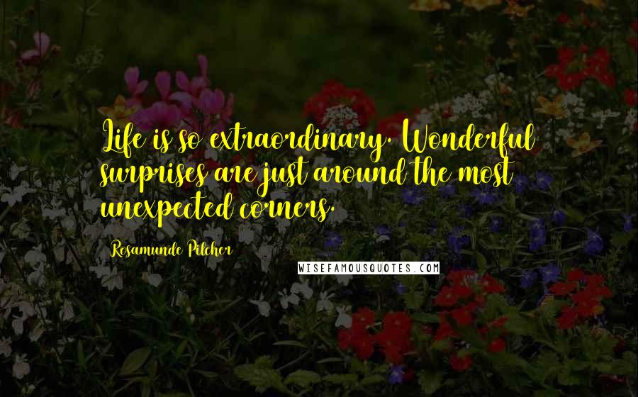 Rosamunde Pilcher Quotes: Life is so extraordinary. Wonderful surprises are just around the most unexpected corners.