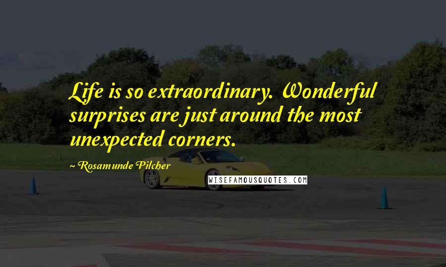 Rosamunde Pilcher Quotes: Life is so extraordinary. Wonderful surprises are just around the most unexpected corners.