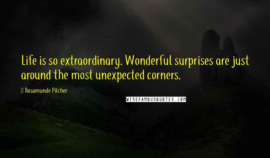 Rosamunde Pilcher Quotes: Life is so extraordinary. Wonderful surprises are just around the most unexpected corners.