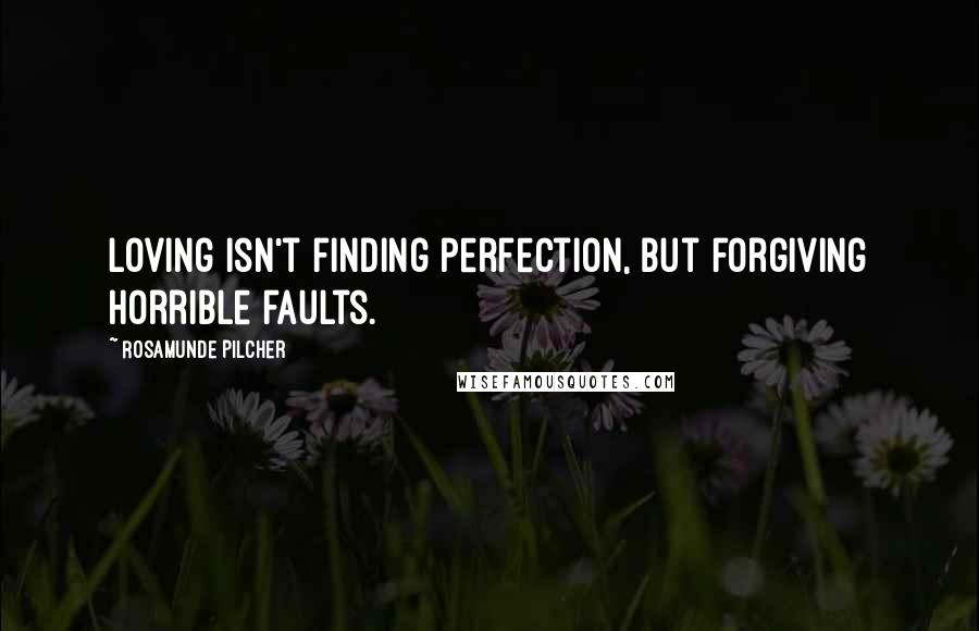 Rosamunde Pilcher Quotes: Loving isn't finding perfection, but forgiving horrible faults.