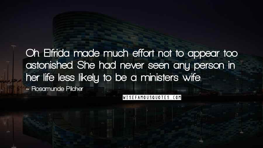 Rosamunde Pilcher Quotes: Oh. Elfrida made much effort not to appear too astonished. She had never seen any person in her life less likely to be a minister's wife.