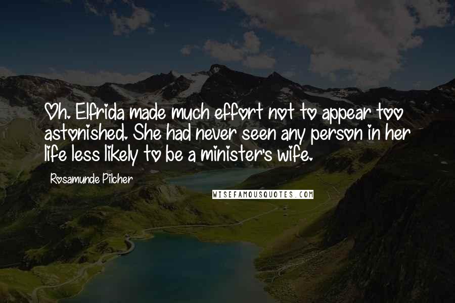 Rosamunde Pilcher Quotes: Oh. Elfrida made much effort not to appear too astonished. She had never seen any person in her life less likely to be a minister's wife.