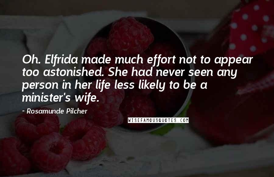 Rosamunde Pilcher Quotes: Oh. Elfrida made much effort not to appear too astonished. She had never seen any person in her life less likely to be a minister's wife.