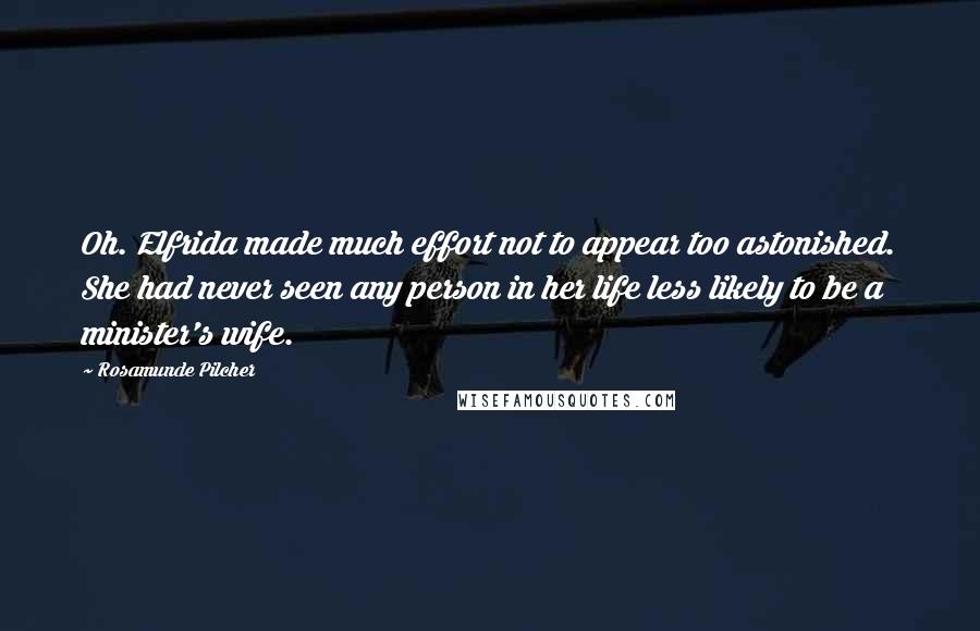 Rosamunde Pilcher Quotes: Oh. Elfrida made much effort not to appear too astonished. She had never seen any person in her life less likely to be a minister's wife.