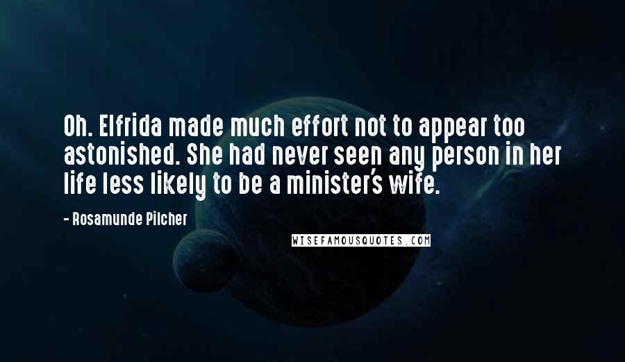 Rosamunde Pilcher Quotes: Oh. Elfrida made much effort not to appear too astonished. She had never seen any person in her life less likely to be a minister's wife.