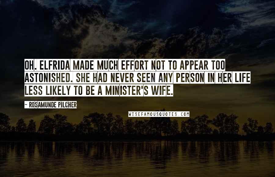 Rosamunde Pilcher Quotes: Oh. Elfrida made much effort not to appear too astonished. She had never seen any person in her life less likely to be a minister's wife.