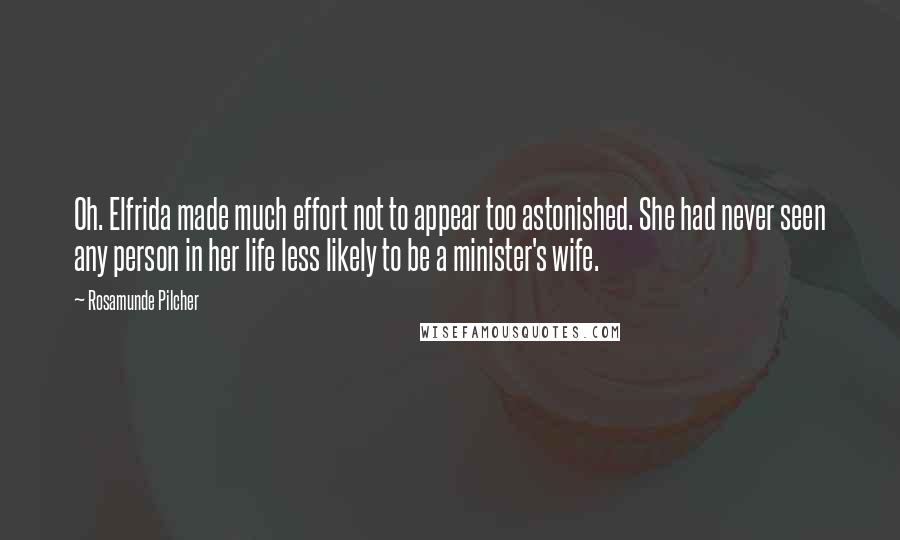 Rosamunde Pilcher Quotes: Oh. Elfrida made much effort not to appear too astonished. She had never seen any person in her life less likely to be a minister's wife.