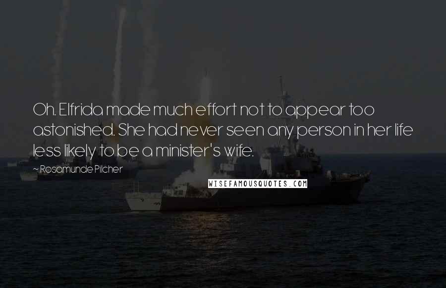 Rosamunde Pilcher Quotes: Oh. Elfrida made much effort not to appear too astonished. She had never seen any person in her life less likely to be a minister's wife.