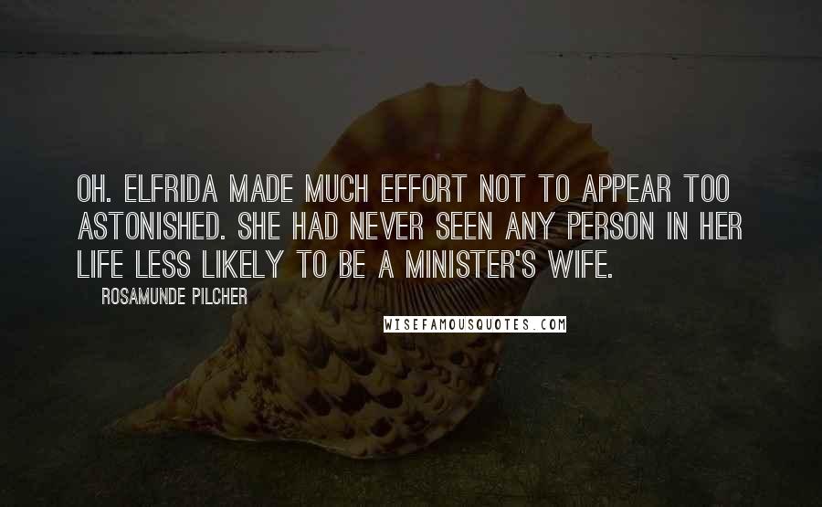 Rosamunde Pilcher Quotes: Oh. Elfrida made much effort not to appear too astonished. She had never seen any person in her life less likely to be a minister's wife.