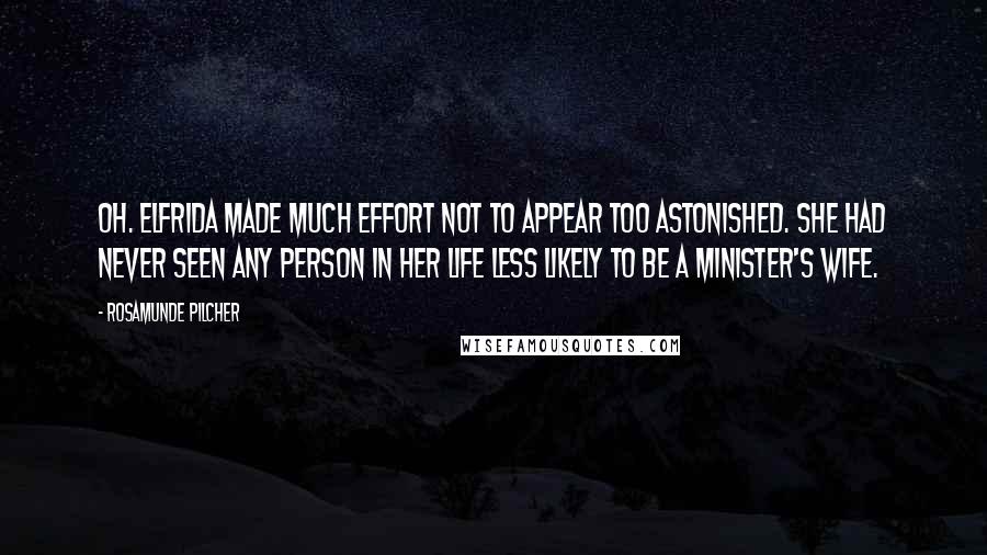 Rosamunde Pilcher Quotes: Oh. Elfrida made much effort not to appear too astonished. She had never seen any person in her life less likely to be a minister's wife.