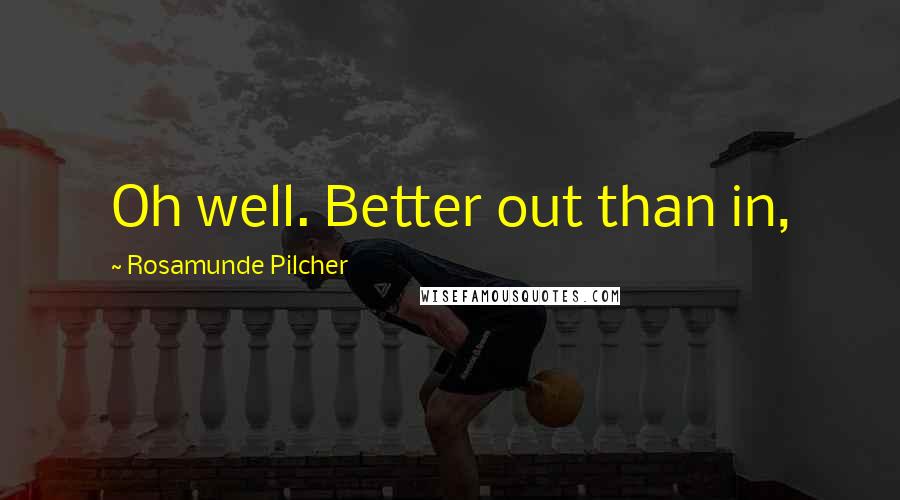 Rosamunde Pilcher Quotes: Oh well. Better out than in,