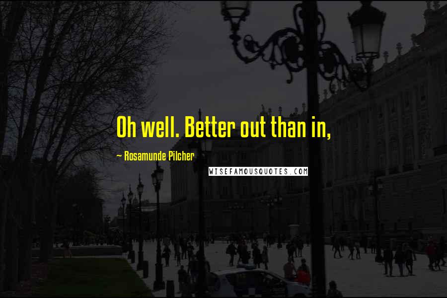 Rosamunde Pilcher Quotes: Oh well. Better out than in,