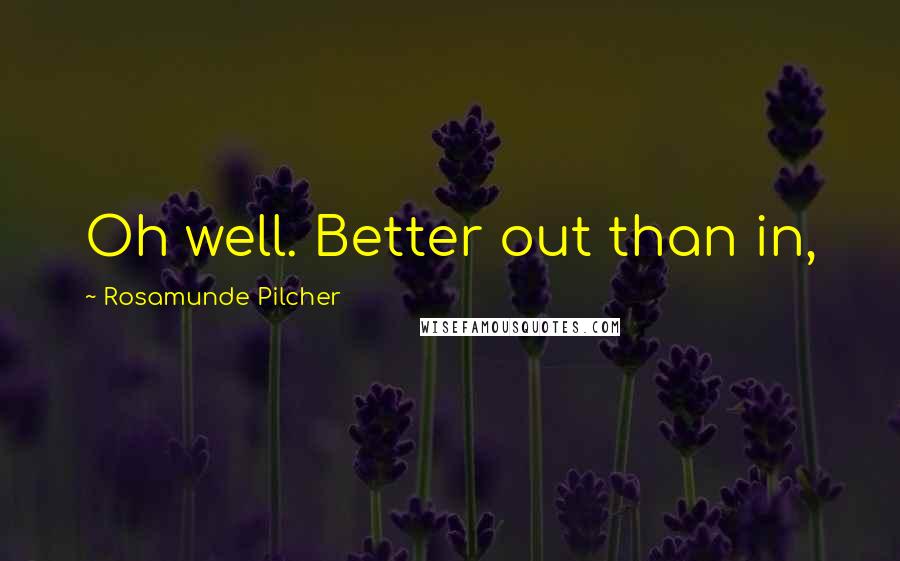 Rosamunde Pilcher Quotes: Oh well. Better out than in,