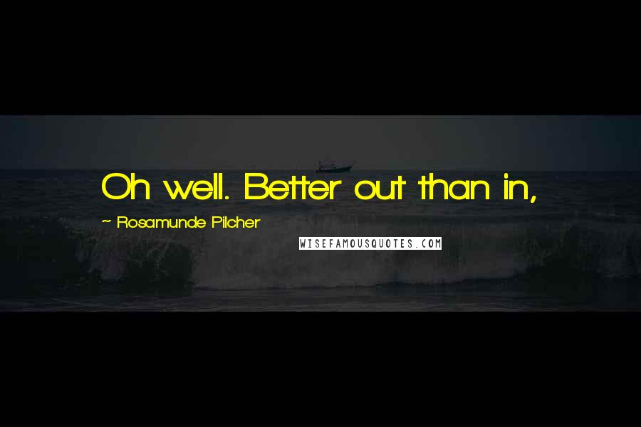 Rosamunde Pilcher Quotes: Oh well. Better out than in,