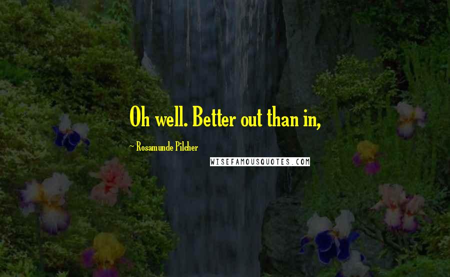 Rosamunde Pilcher Quotes: Oh well. Better out than in,