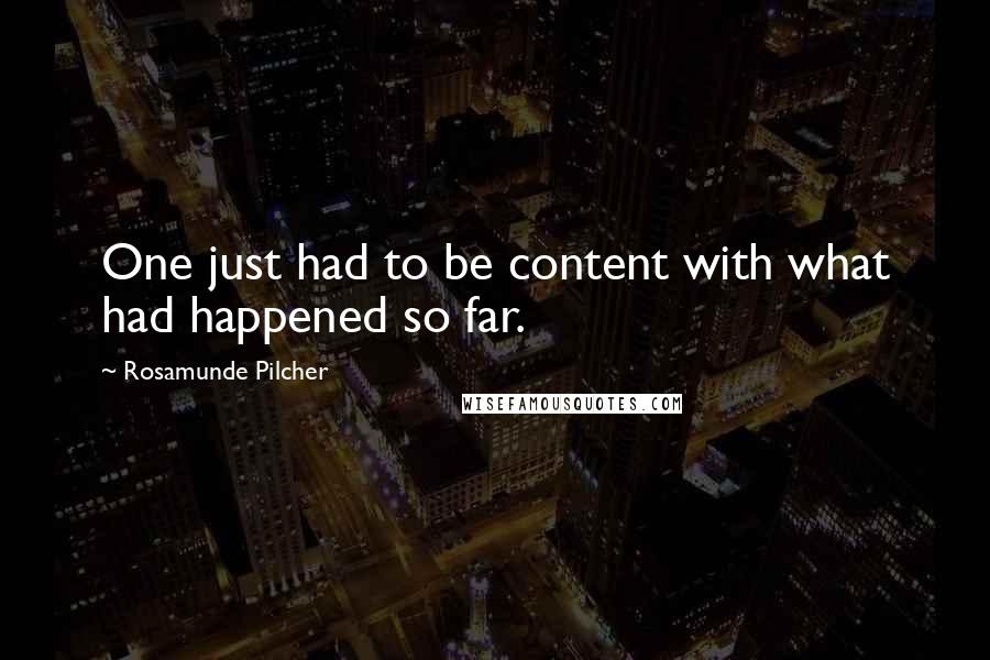 Rosamunde Pilcher Quotes: One just had to be content with what had happened so far.