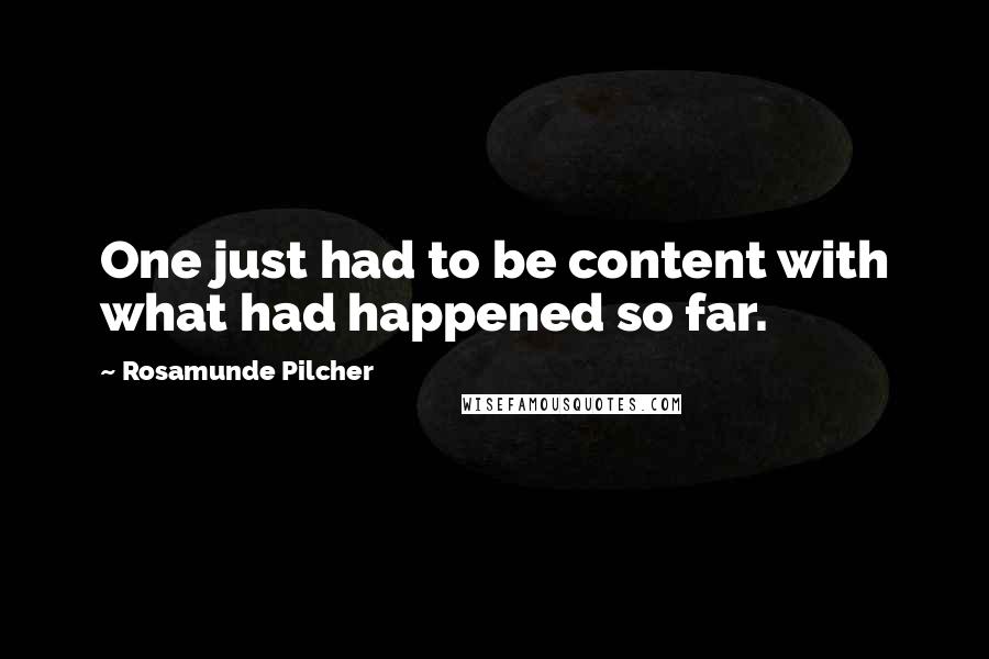 Rosamunde Pilcher Quotes: One just had to be content with what had happened so far.