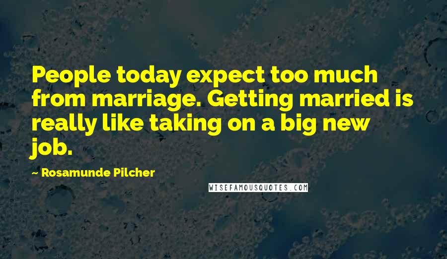 Rosamunde Pilcher Quotes: People today expect too much from marriage. Getting married is really like taking on a big new job.