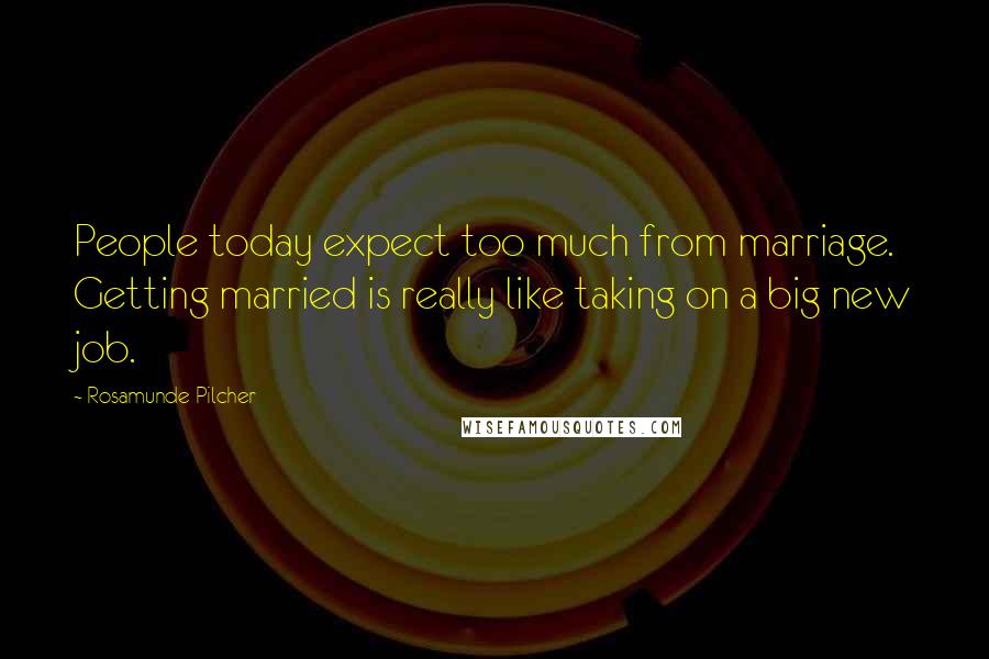 Rosamunde Pilcher Quotes: People today expect too much from marriage. Getting married is really like taking on a big new job.