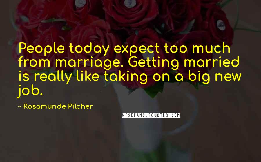 Rosamunde Pilcher Quotes: People today expect too much from marriage. Getting married is really like taking on a big new job.